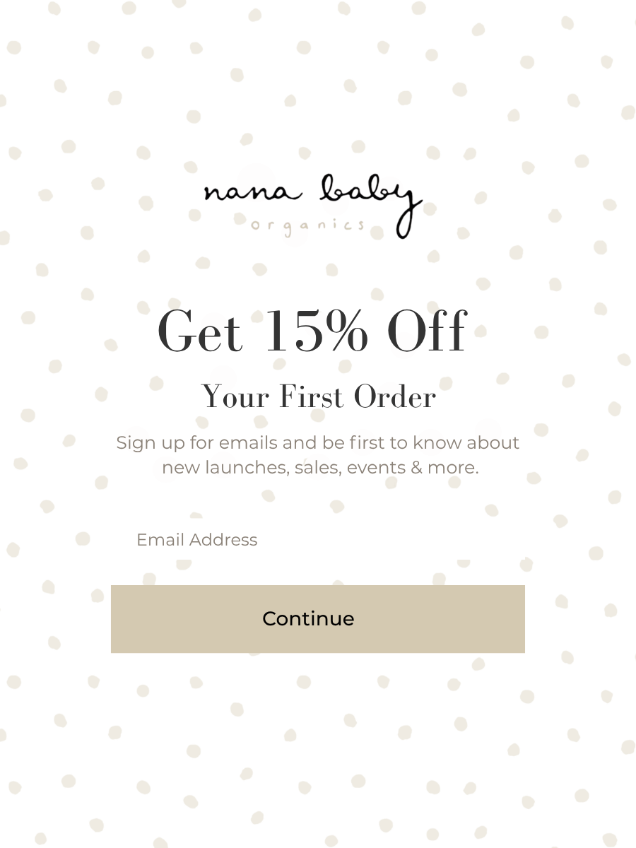 Nana Baby Organics — Get 15% off your first order. Sign up for emails and be first to know about new launches, sales and events.